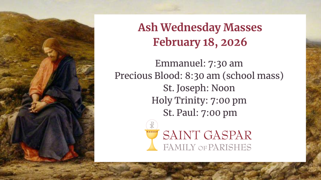 Ash Wednesday February 18 2026 Emmanuel 730 am Precious Blood 830 am school mass St. Joseph Noon Holy Trinity 700 pm St. Paul 700 pm